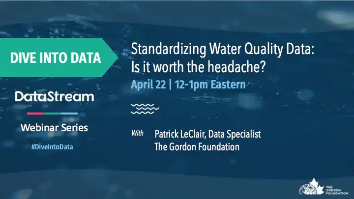 Standardizing Water Quality Data: Is it worth the headache? With Patrick LeClair, Data Specialist, The Gordon Foundation Thursday April 22, 2021 | 12-1pm Eastern
